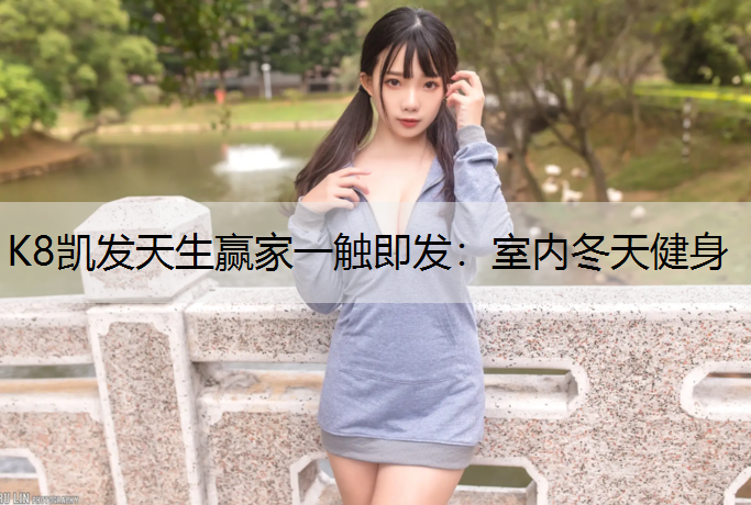 K8凯发天生赢家一触即发：室内冬天健身