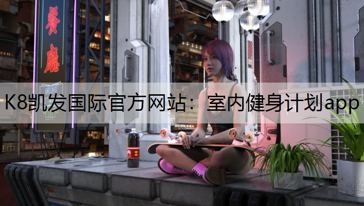 K8凯发国际官方网站：室内健身计划app