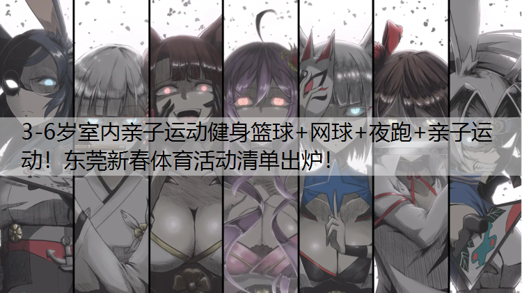 3-6岁室内亲子运动健身篮球+网球+夜跑+亲子运动！东莞新春体育活动清单出炉！