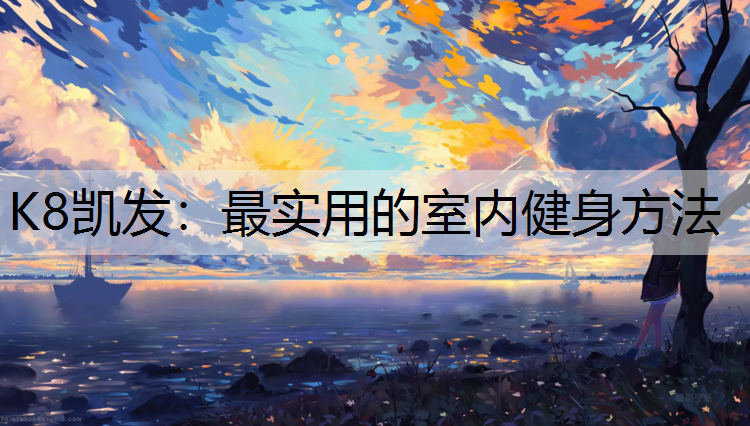 K8凯发：最实用的室内健身方法