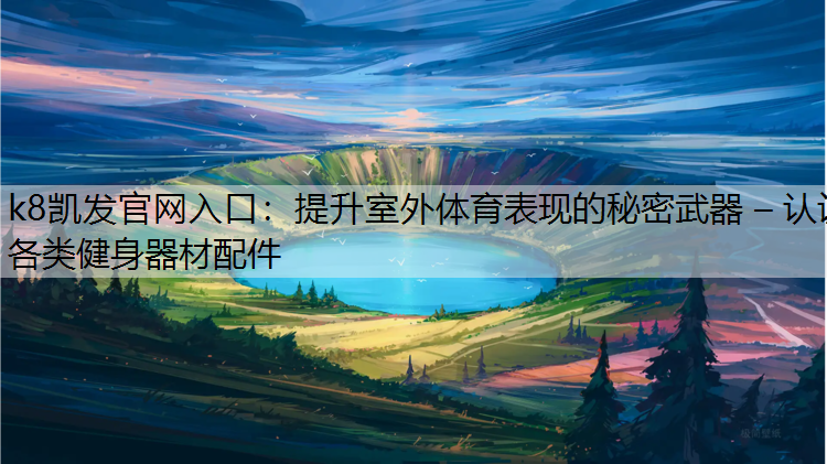 k8凯发官网入口：提升室外体育表现的秘密武器 – 认识各类健身器材配件