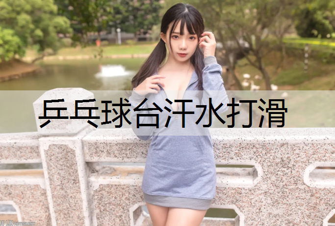 乒乓球台汗水打滑